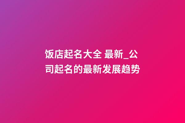 饭店起名大全 最新_公司起名的最新发展趋势-第1张-公司起名-玄机派